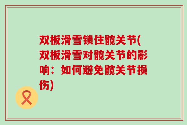 双板滑雪锁住髋关节(双板滑雪对髋关节的影响：如何避免髋关节损伤)