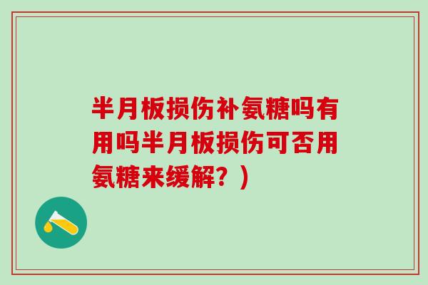 半月板损伤补氨糖吗有用吗半月板损伤可否用氨糖来缓解？)