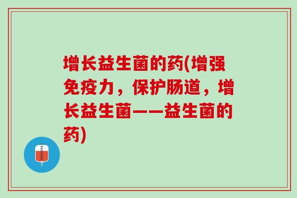 增长益生菌的药(增强免疫力，保护肠道，增长益生菌——益生菌的药)