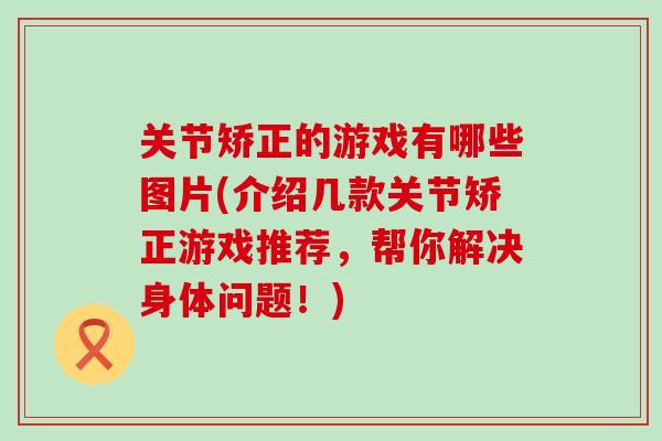 关节矫正的游戏有哪些图片(介绍几款关节矫正游戏推荐，帮你解决身体问题！)