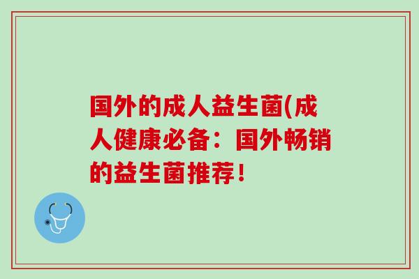 国外的成人益生菌(成人健康必备：国外畅销的益生菌推荐！
