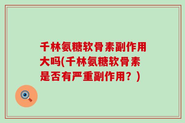 千林氨糖软骨素副作用大吗(千林氨糖软骨素是否有严重副作用？)