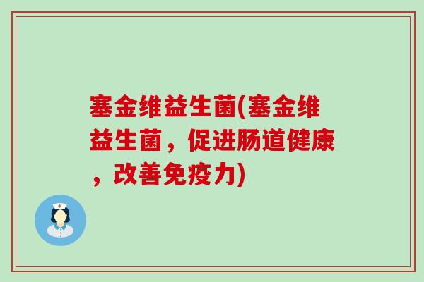 塞金维益生菌(塞金维益生菌，促进肠道健康，改善免疫力)