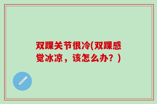 双踝关节很冷(双踝感觉冰凉，该怎么办？)
