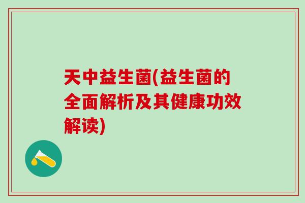天中益生菌(益生菌的全面解析及其健康功效解读)