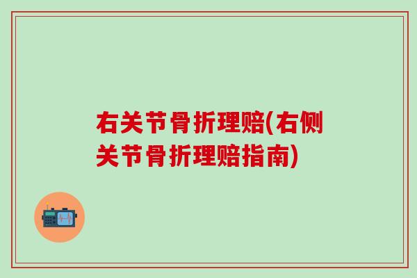 右关节骨折理赔(右侧关节骨折理赔指南)