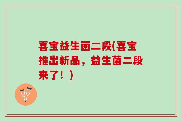 喜宝益生菌二段(喜宝推出新品，益生菌二段来了！)