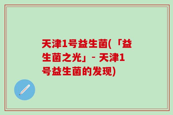 天津1号益生菌(「益生菌之光」- 天津1号益生菌的发现)