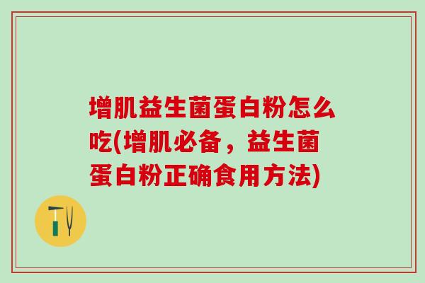 增肌益生菌蛋白粉怎么吃(增肌必备，益生菌蛋白粉正确食用方法)