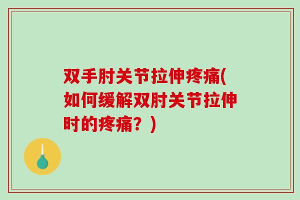 双手肘关节拉伸疼痛(如何缓解双肘关节拉伸时的疼痛？)