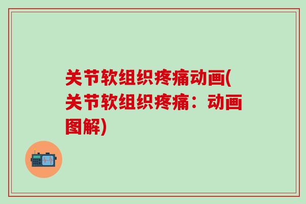 关节软组织疼痛动画(关节软组织疼痛：动画图解)