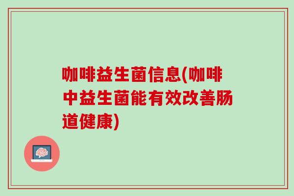 咖啡益生菌信息(咖啡中益生菌能有效改善肠道健康)