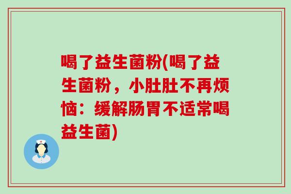 喝了益生菌粉(喝了益生菌粉，小肚肚不再烦恼：缓解肠胃不适常喝益生菌)