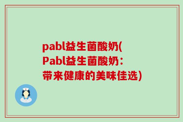 pabl益生菌酸奶(Pabl益生菌酸奶：带来健康的美味佳选)