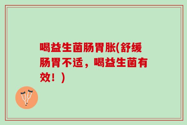 喝益生菌肠胃胀(舒缓肠胃不适，喝益生菌有效！)