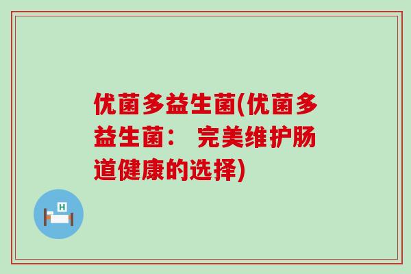 优菌多益生菌(优菌多益生菌： 完美维护肠道健康的选择)