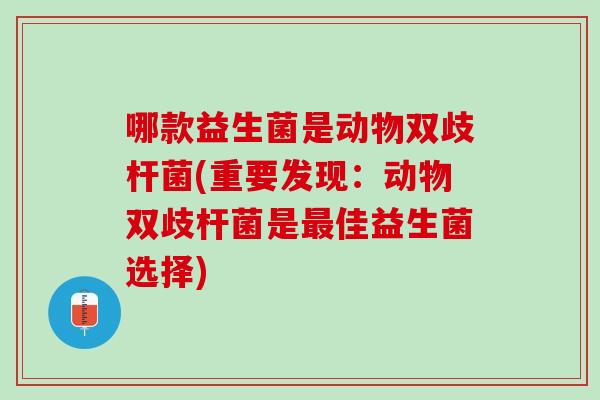 哪款益生菌是动物双歧杆菌(重要发现：动物双歧杆菌是最佳益生菌选择)