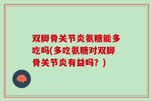 双脚骨关节炎氨糖能多吃吗(多吃氨糖对双脚骨关节炎有益吗？)