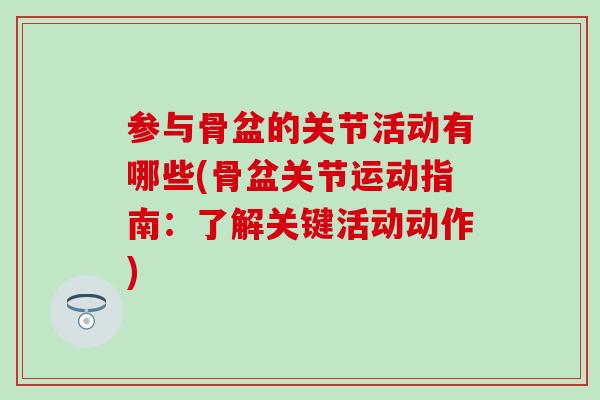 参与骨盆的关节活动有哪些(骨盆关节运动指南：了解关键活动动作)