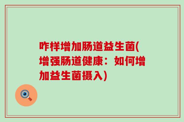 咋样增加肠道益生菌(增强肠道健康：如何增加益生菌摄入)
