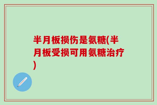 半月板损伤是氨糖(半月板受损可用氨糖治疗)