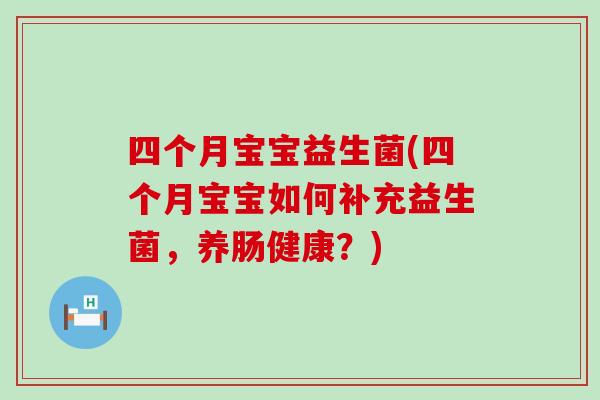 四个月宝宝益生菌(四个月宝宝如何补充益生菌,养肠健康?) 四个月宝宝益生菌(四个月宝宝如何补充益生菌,养肠健康?)
