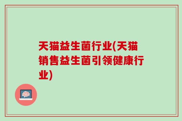 天猫益生菌行业(天猫销售益生菌引领健康行业)