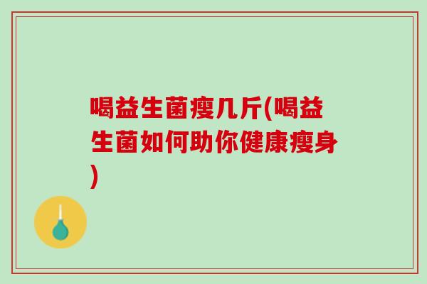 喝益生菌瘦几斤(喝益生菌如何助你健康瘦身)