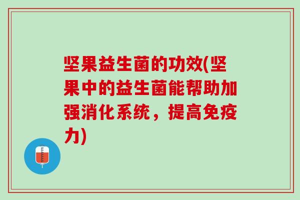 坚果益生菌的功效(坚果中的益生菌能帮助加强消化系统，提高免疫力)