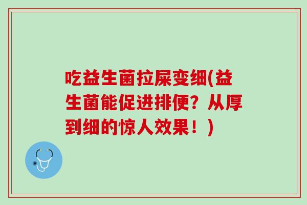吃益生菌拉屎变细(益生菌能促进排便？从厚到细的惊人效果！)