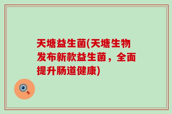 天塘益生菌(天塘生物发布新款益生菌，全面提升肠道健康)