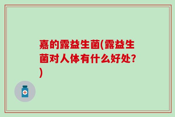 嘉的露益生菌(露益生菌对人体有什么好处？)