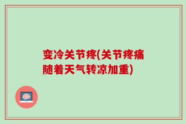 变冷关节疼(关节疼痛随着天气转凉加重)