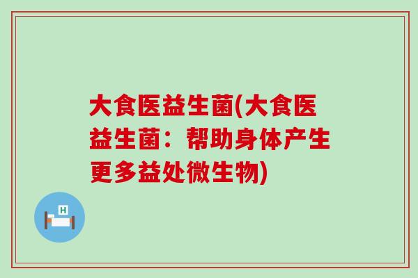 大食医益生菌(大食医益生菌：帮助身体产生更多益处微生物)