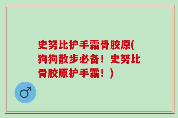 史努比护手霜骨胶原(狗狗散步必备！史努比骨胶原护手霜！)