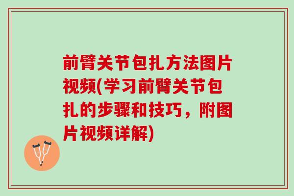 前臂关节包扎方法图片视频(学习前臂关节包扎的步骤和技巧，附图片视频详解)