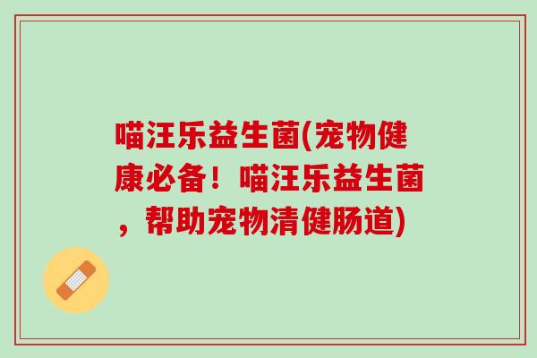 喵汪乐益生菌(宠物健康必备！喵汪乐益生菌，帮助宠物清健肠道)
