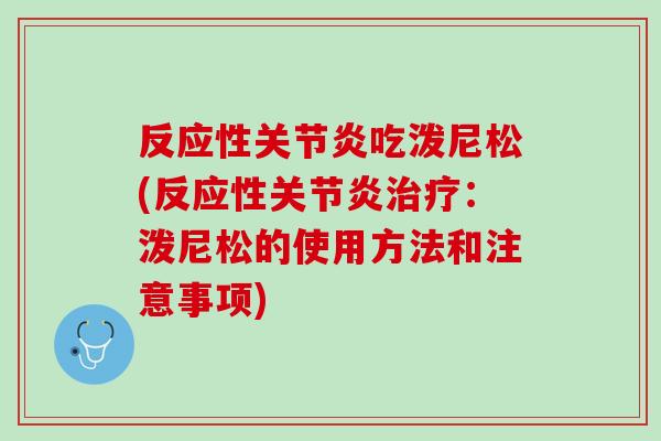 反应性关节炎吃泼尼松(反应性关节炎治疗：泼尼松的使用方法和注意事项)