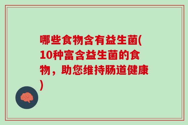 哪些食物含有益生菌(10种富含益生菌的食物，助您维持肠道健康)