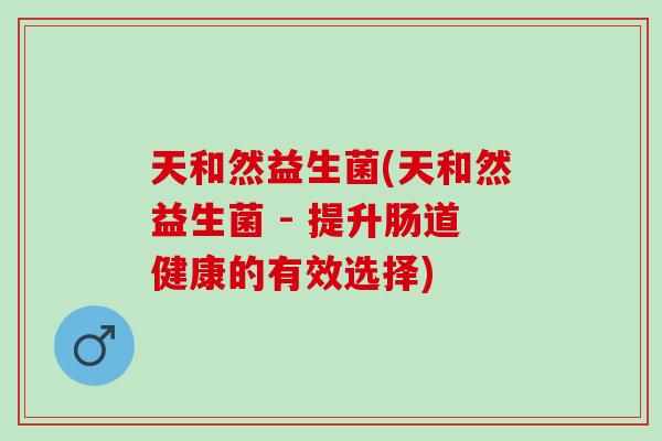 天和然益生菌(天和然益生菌 - 提升肠道健康的有效选择)