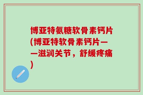 博亚特氨糖软骨素钙片(博亚特软骨素钙片——滋润关节，舒缓疼痛)
