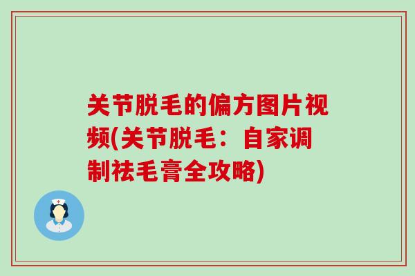 关节脱毛的偏方图片视频(关节脱毛：自家调制祛毛膏全攻略)