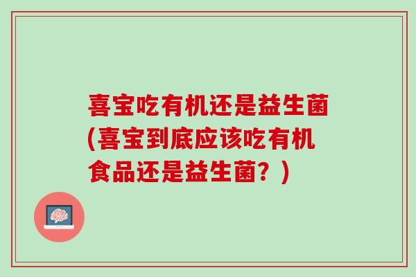 喜宝吃有机还是益生菌(喜宝到底应该吃有机食品还是益生菌?) 喜宝吃有机还是益生菌(喜宝到底应该吃有机食品还是益生菌?)
