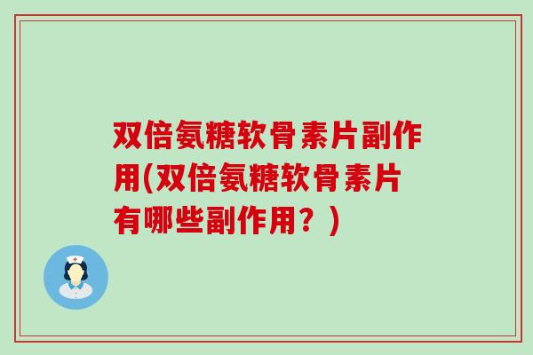 双倍氨糖软骨素片副作用(双倍氨糖软骨素片有哪些副作用？)