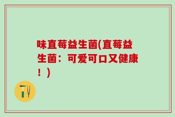 味直莓益生菌(直莓益生菌：可爱可口又健康！)
