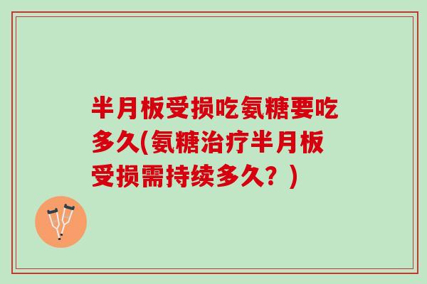 半月板受损吃氨糖要吃多久(氨糖治疗半月板受损需持续多久？)