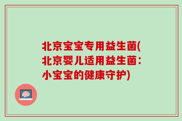北京宝宝专用益生菌(北京婴儿适用益生菌：小宝宝的健康守护)