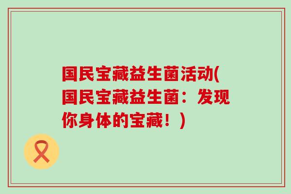 国民宝藏益生菌活动(国民宝藏益生菌：发现你身体的宝藏！)