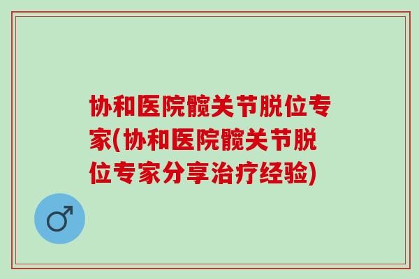 协和医院髋关节脱位专家(协和医院髋关节脱位专家分享治疗经验)