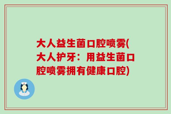 大人益生菌口腔喷雾(大人护牙：用益生菌口腔喷雾拥有健康口腔)